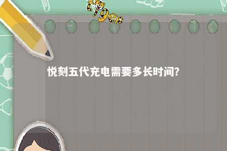 悦刻五代充电需要多长时间
？ 